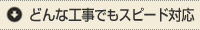 どんな工事でもスピード対応